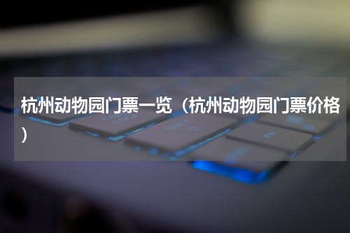 杭州动物园门票一览（杭州动物园门票价格）