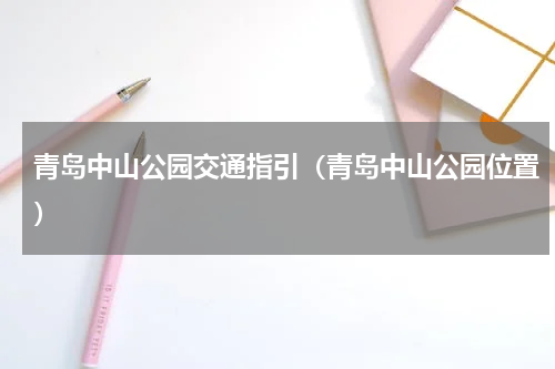青岛中山公园交通指引（青岛中山公园位置）
