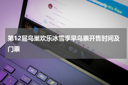 第12届鸟巢欢乐冰雪季早鸟票开售时间及门票