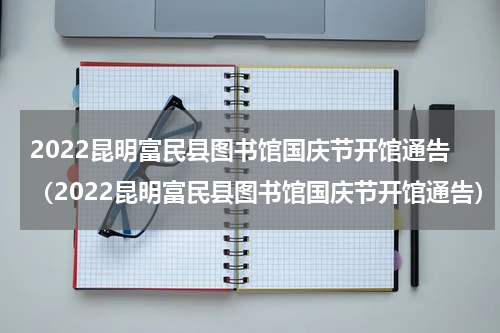 2022昆明富民县图书馆国庆节开馆通告（2022昆明富民县图书馆国庆节开馆通告）