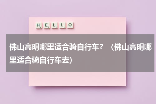 佛山高明哪里适合骑自行车？（佛山高明哪里适合骑自行车去）