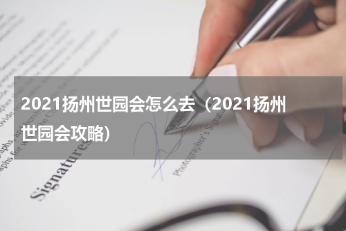 2021扬州世园会怎么去（2021扬州世园会攻略）