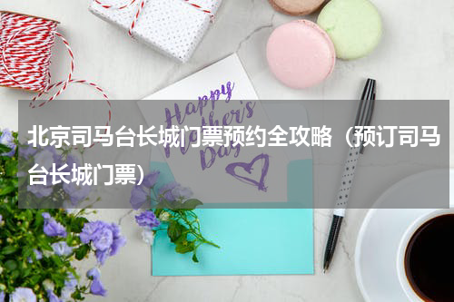 北京司马台长城门票预约全攻略（预订司马台长城门票）