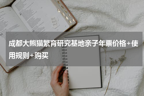 成都大熊猫繁育研究基地亲子年票价格+使用规则+购买