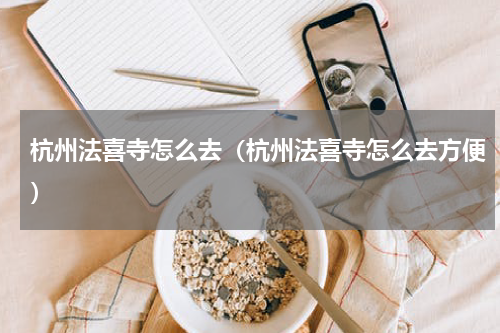 杭州法喜寺怎么去（杭州法喜寺怎么去方便）