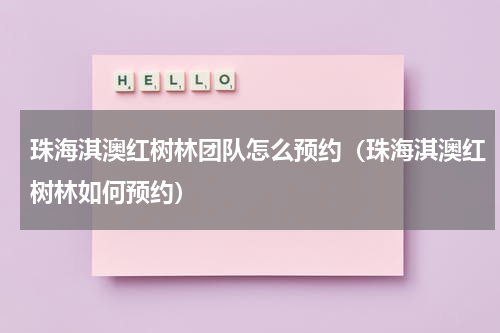 珠海淇澳红树林团队怎么预约（珠海淇澳红树林如何预约）