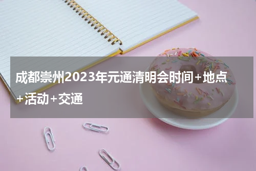 成都崇州2023年元通清明会时间+地点+活动+交通