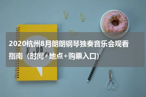 2020杭州8月朗朗钢琴独奏音乐会观看指南（时间+地点+购票入口）