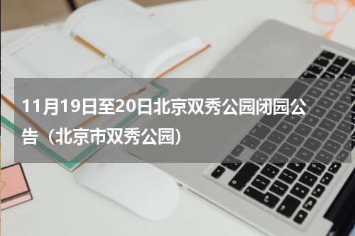 11月19日至20日北京双秀公园闭园公告（北京市双秀公园）