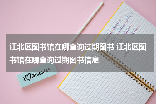 江北区图书馆在哪查询过期图书 江北区图书馆在哪查询过期图书信息