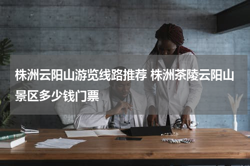 株洲云阳山游览线路推荐 株洲茶陵云阳山景区多少钱门票