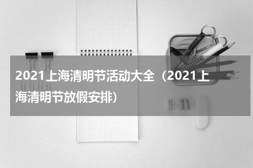 2021上海清明节活动大全（2021上海清明节放假安排）