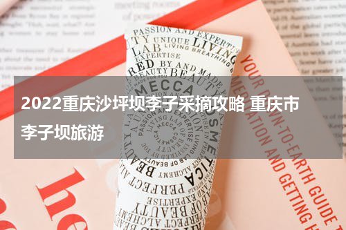 2022重庆沙坪坝李子采摘攻略 重庆市李子坝旅游