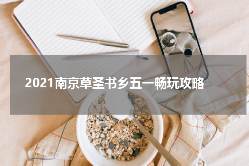 2021南京草圣书乡五一畅玩攻略