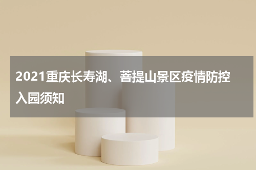 2021重庆长寿湖、菩提山景区疫情防控入园须知