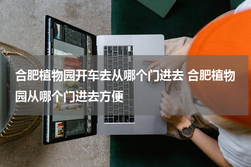 合肥植物园开车去从哪个门进去 合肥植物园从哪个门进去方便