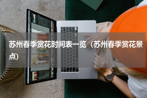 苏州春季赏花时间表一览（苏州春季赏花景点）