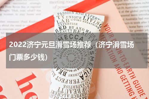 2022济宁元旦滑雪场推荐（济宁滑雪场门票多少钱）
