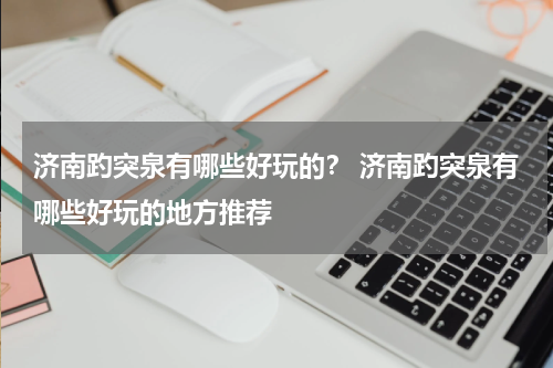 济南趵突泉有哪些好玩的？ 济南趵突泉有哪些好玩的地方推荐