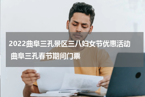 2022曲阜三孔景区三八妇女节优惠活动 曲阜三孔春节期间门票