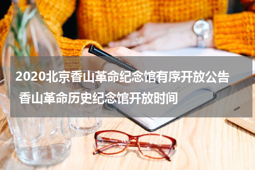 2020北京香山革命纪念馆有序开放公告 香山革命历史纪念馆开放时间
