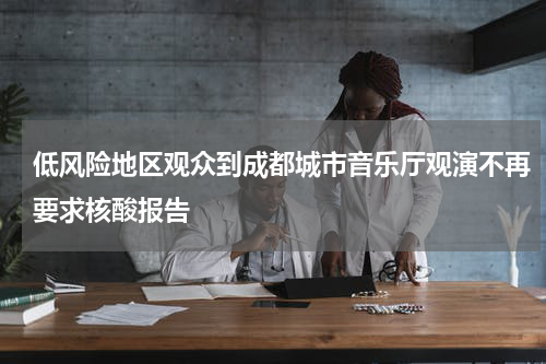 低风险地区观众到成都城市音乐厅观演不再要求核酸报告