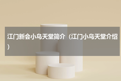 江门新会小鸟天堂简介（江门小鸟天堂介绍）