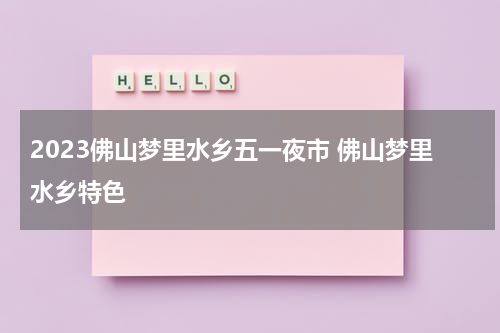 2023佛山梦里水乡五一夜市 佛山梦里水乡特色