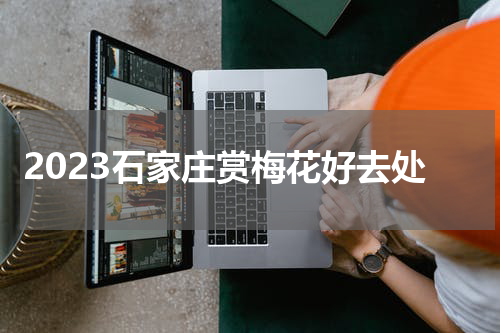 2023石家庄赏梅花好去处