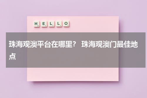 珠海观澳平台在哪里？ 珠海观澳门最佳地点