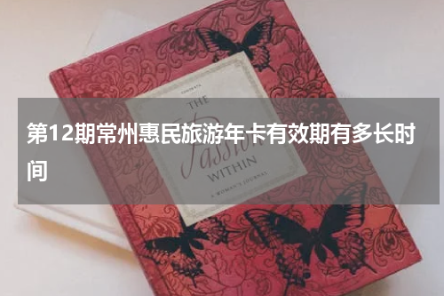 第12期常州惠民旅游年卡有效期有多长时间