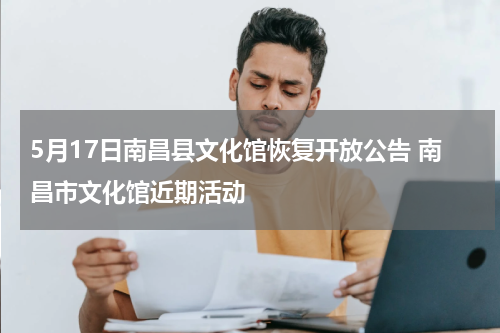 5月17日南昌县文化馆恢复开放公告 南昌市文化馆近期活动