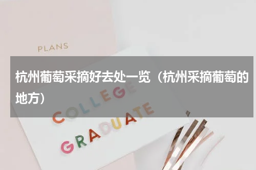 杭州葡萄采摘好去处一览（杭州采摘葡萄的地方）