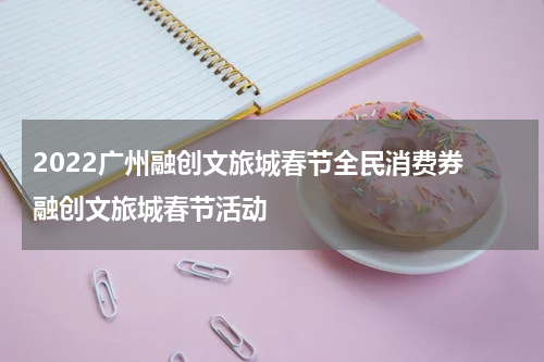 2022广州融创文旅城春节全民消费券 融创文旅城春节活动