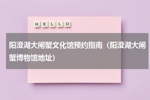 阳澄湖大闸蟹文化馆预约指南（阳澄湖大闸蟹博物馆地址）