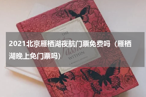 2021北京雁栖湖夜航门票免费吗（雁栖湖晚上免门票吗）