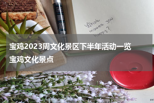 宝鸡2023周文化景区下半年活动一览 宝鸡文化景点