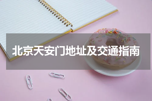 北京天安门地址及交通指南