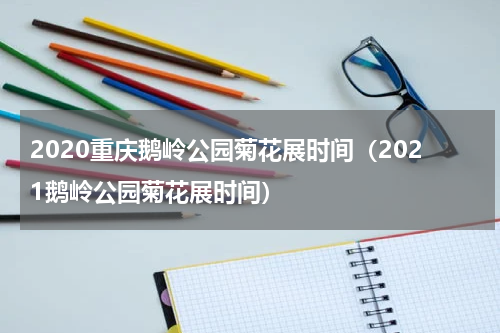 2020重庆鹅岭公园菊花展时间（2021鹅岭公园菊花展时间）