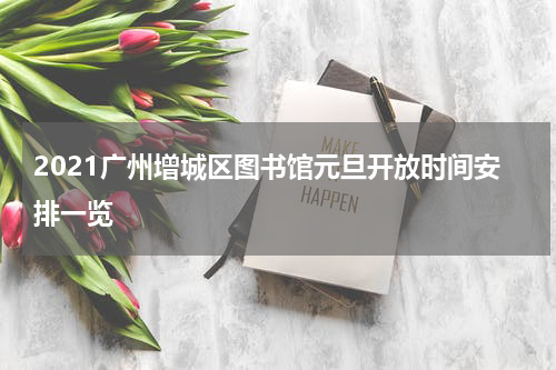 2021广州增城区图书馆元旦开放时间安排一览