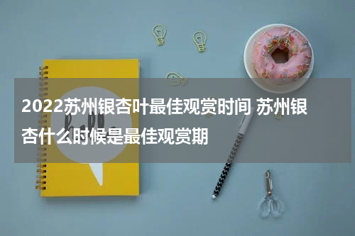 2022苏州银杏叶最佳观赏时间 苏州银杏什么时候是最佳观赏期
