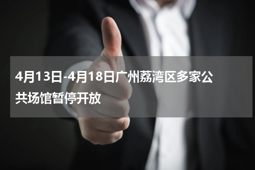 4月13日-4月18日广州荔湾区多家公共场馆暂停开放