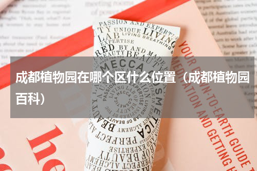 成都植物园在哪个区什么位置（成都植物园百科）