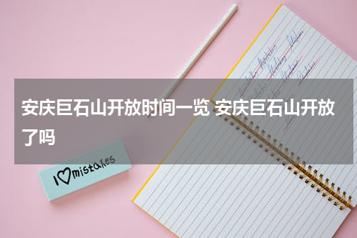 安庆巨石山开放时间一览 安庆巨石山开放了吗