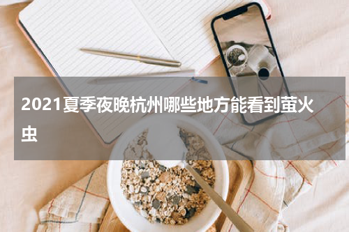 2021夏季夜晚杭州哪些地方能看到萤火虫