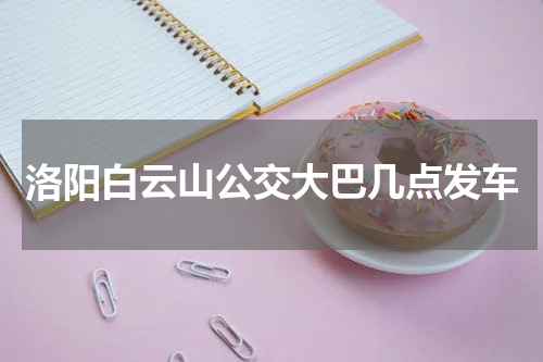 洛阳白云山公交大巴几点发车