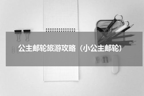 公主邮轮旅游攻略（小公主邮轮）