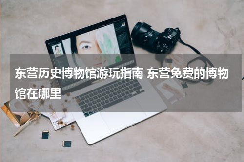 东营历史博物馆游玩指南 东营免费的博物馆在哪里