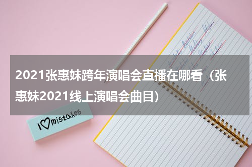 2021张惠妹跨年演唱会直播在哪看（张惠妹2021线上演唱会曲目）