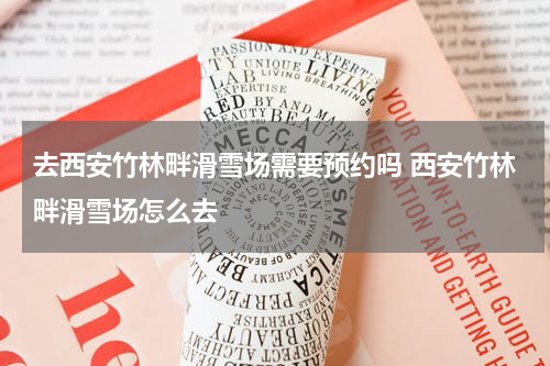 去西安竹林畔滑雪场需要预约吗 西安竹林畔滑雪场怎么去